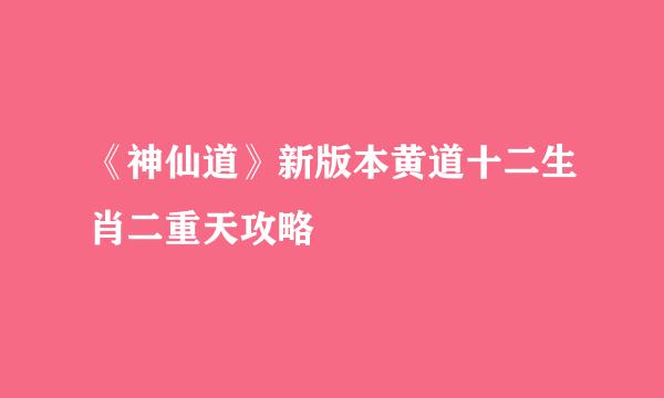 《神仙道》新版本黄道十二生肖二重天攻略