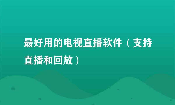 最好用的电视直播软件（支持直播和回放）