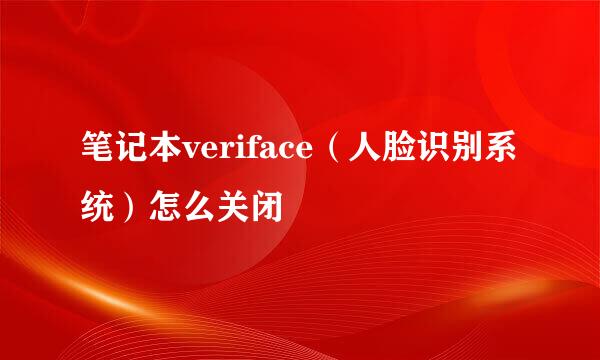 笔记本veriface（人脸识别系统）怎么关闭