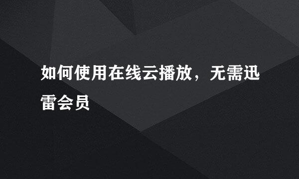 如何使用在线云播放，无需迅雷会员