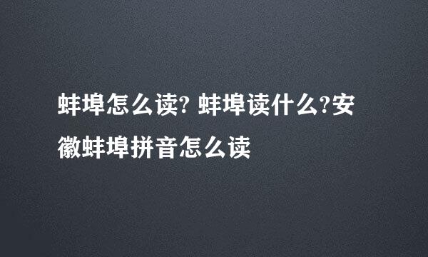 蚌埠怎么读? 蚌埠读什么?安徽蚌埠拼音怎么读