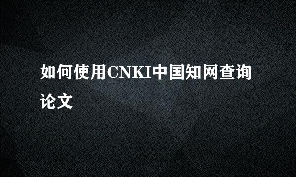 如何使用CNKI中国知网查询论文