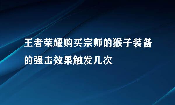 王者荣耀购买宗师的猴子装备的强击效果触发几次