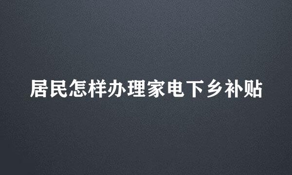 居民怎样办理家电下乡补贴