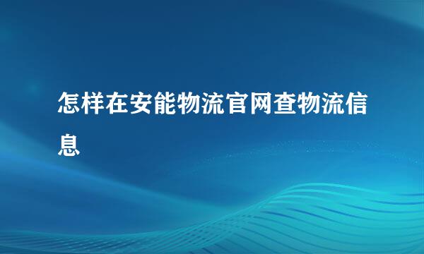 怎样在安能物流官网查物流信息