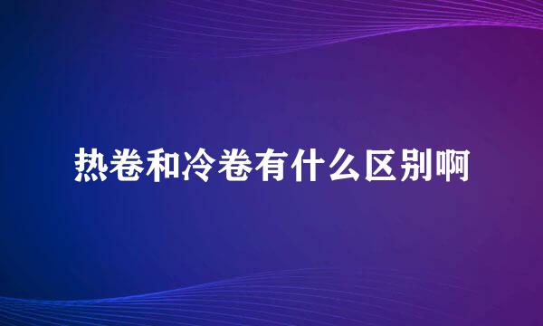 热卷和冷卷有什么区别啊