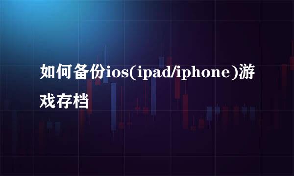 如何备份ios(ipad/iphone)游戏存档