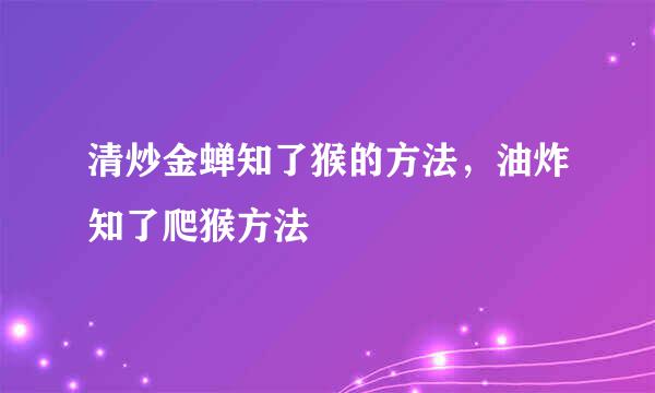 清炒金蝉知了猴的方法，油炸知了爬猴方法