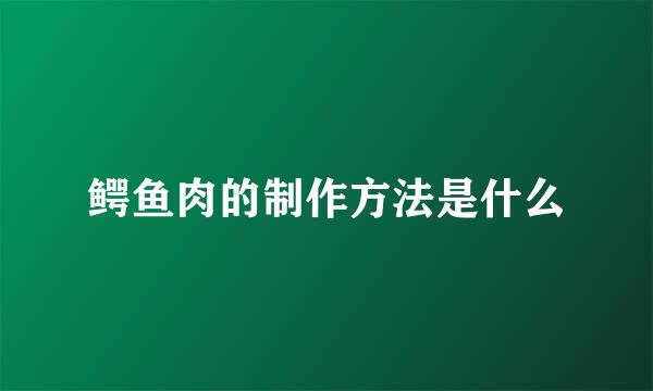 鳄鱼肉的制作方法是什么