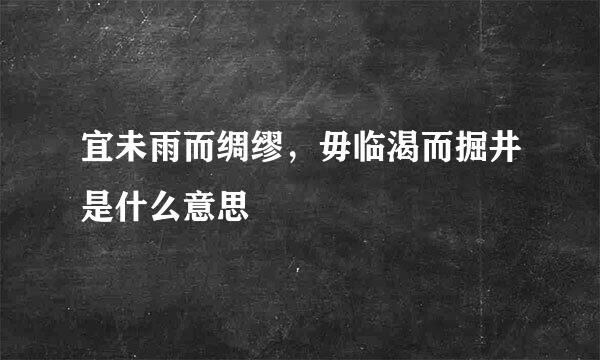 宜未雨而绸缪，毋临渴而掘井是什么意思