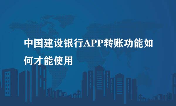 中国建设银行APP转账功能如何才能使用