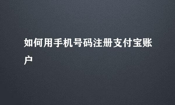 如何用手机号码注册支付宝账户