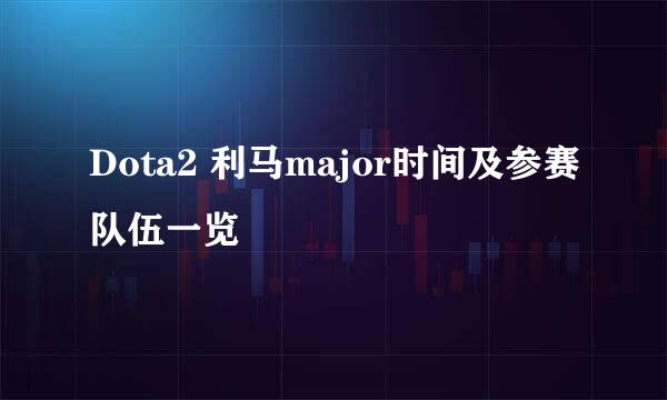 Dota2 利马major时间及参赛队伍一览