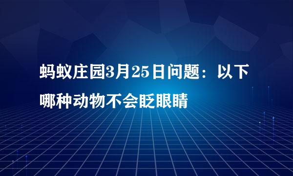 蚂蚁庄园3月25日问题：以下哪种动物不会眨眼睛