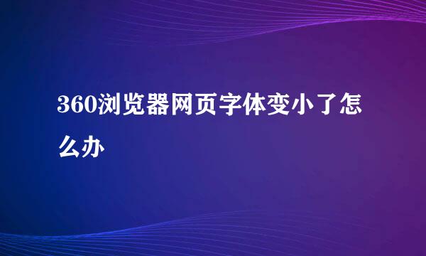 360浏览器网页字体变小了怎么办