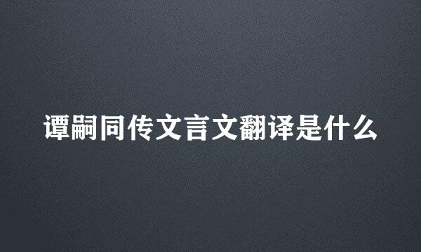 谭嗣同传文言文翻译是什么