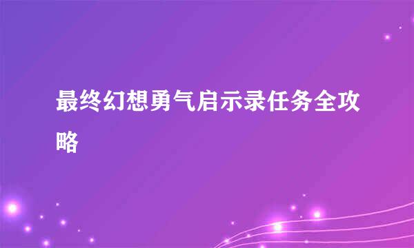 最终幻想勇气启示录任务全攻略