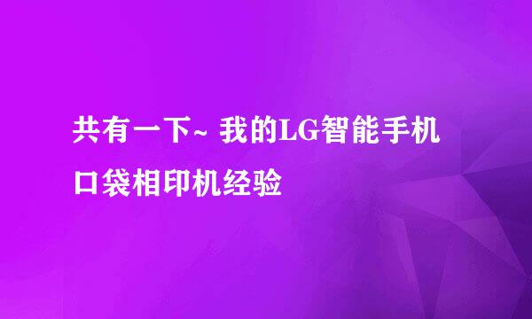 共有一下~ 我的LG智能手机口袋相印机经验