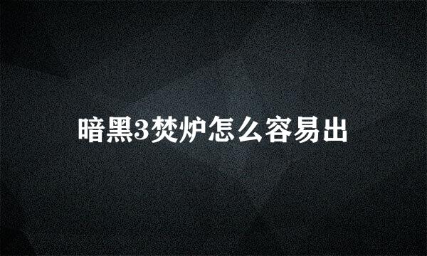 暗黑3焚炉怎么容易出