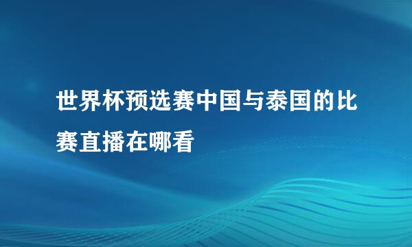 世界杯预选赛中国与泰国的比赛直播在哪看