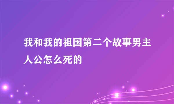 我和我的祖国第二个故事男主人公怎么死的