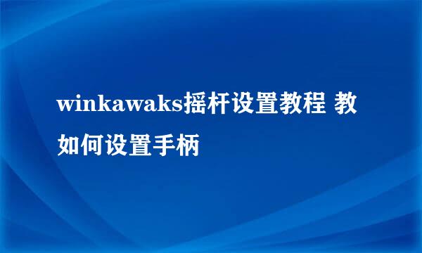 winkawaks摇杆设置教程 教如何设置手柄