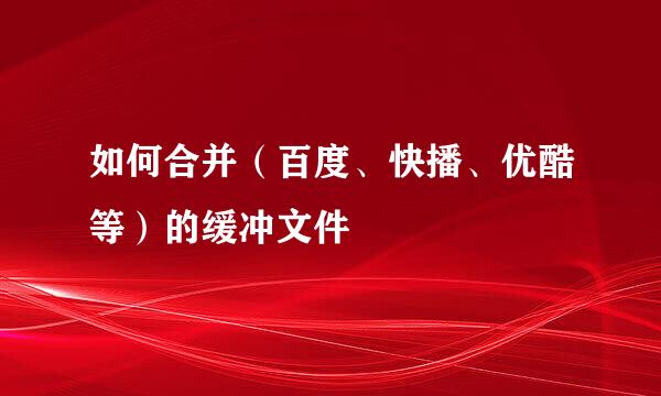 如何合并（百度、快播、优酷等）的缓冲文件