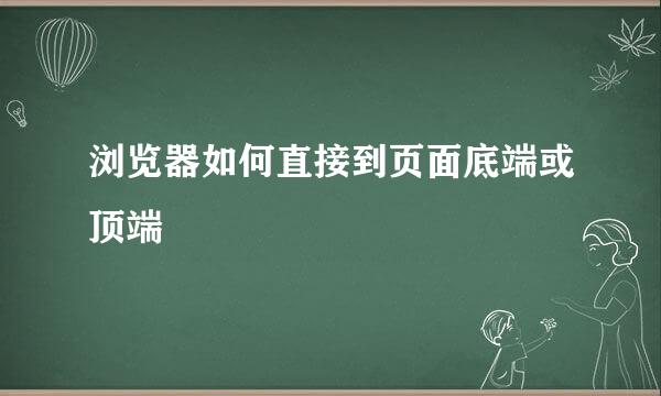 浏览器如何直接到页面底端或顶端