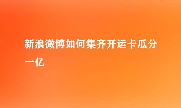 新浪微博如何集齐开运卡瓜分一亿