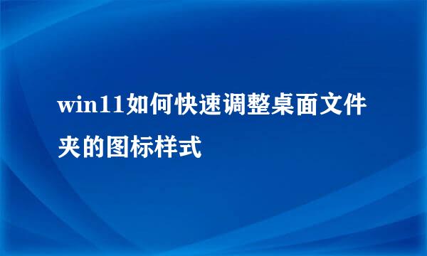 win11如何快速调整桌面文件夹的图标样式