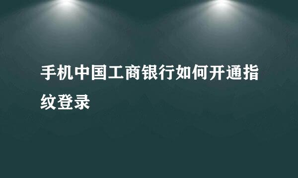 手机中国工商银行如何开通指纹登录