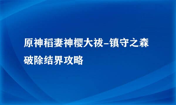 原神稻妻神樱大祓-镇守之森破除结界攻略