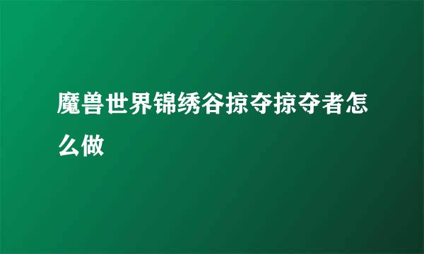 魔兽世界锦绣谷掠夺掠夺者怎么做