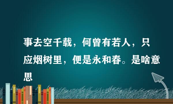 事去空千载，何曾有若人，只应烟树里，便是永和春。是啥意思