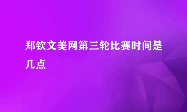 郑钦文美网第三轮比赛时间是几点