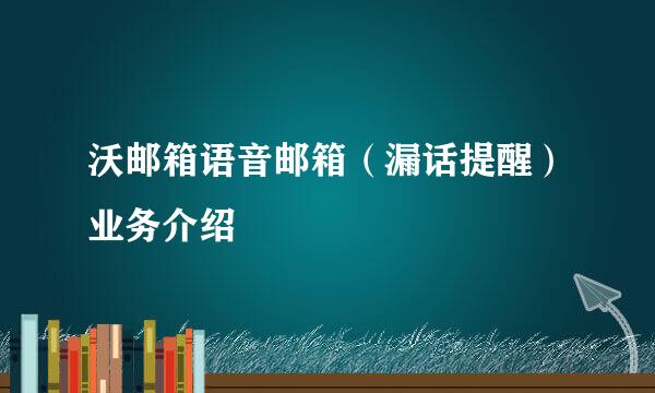 沃邮箱语音邮箱（漏话提醒）业务介绍