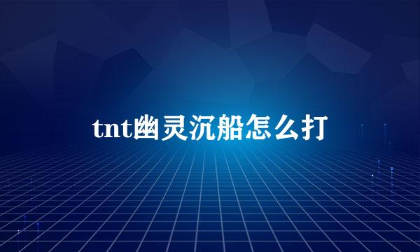 tnt幽灵沉船怎么打