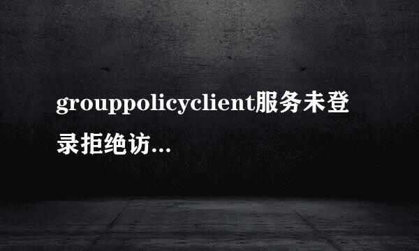 grouppolicyclient服务未登录拒绝访问怎么办