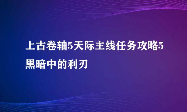 上古卷轴5天际主线任务攻略5黑暗中的利刃