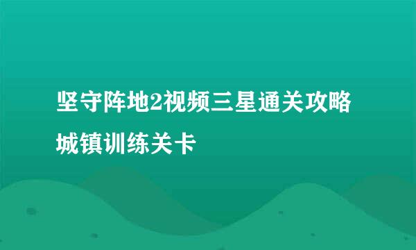 坚守阵地2视频三星通关攻略城镇训练关卡