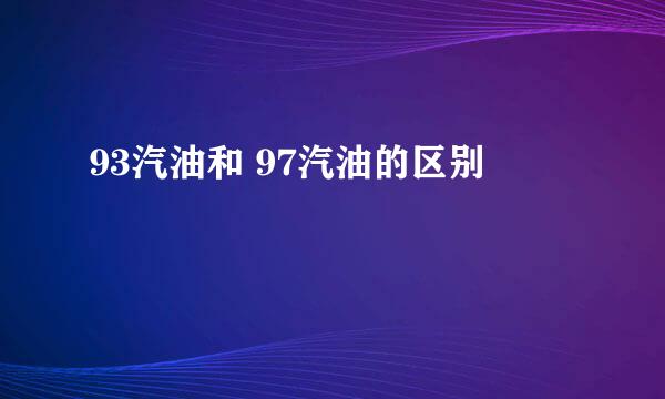 93汽油和 97汽油的区别