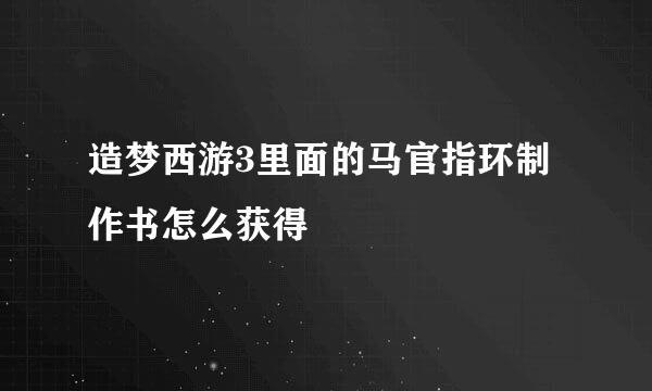 造梦西游3里面的马官指环制作书怎么获得