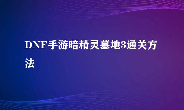 DNF手游暗精灵墓地3通关方法