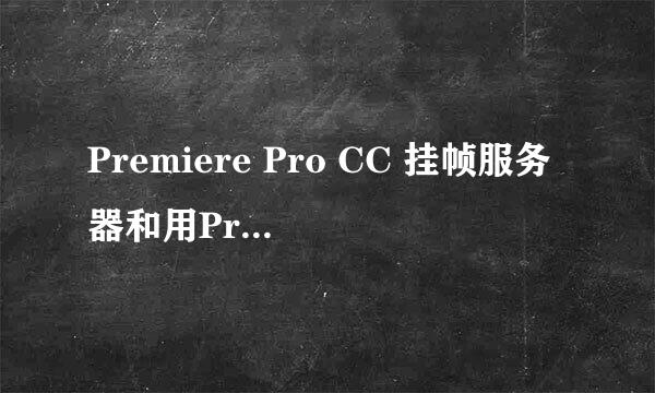 Premiere Pro CC 挂帧服务器和用ProCoder问题