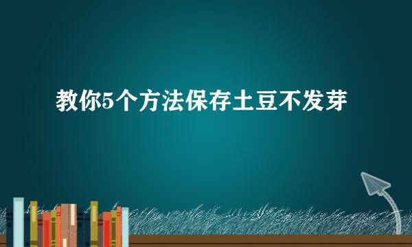 教你5个方法保存土豆不发芽