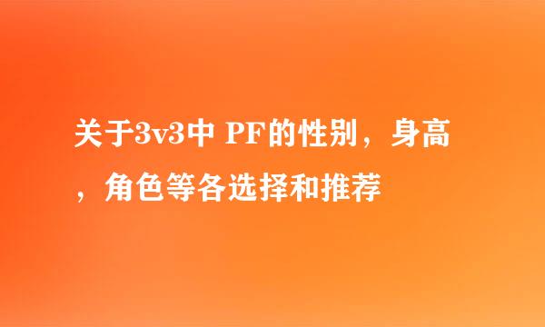 关于3v3中 PF的性别，身高，角色等各选择和推荐