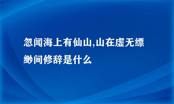 忽闻海上有仙山,山在虚无缥缈间修辞是什么