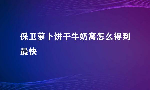 保卫萝卜饼干牛奶窝怎么得到最快