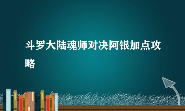 斗罗大陆魂师对决阿银加点攻略