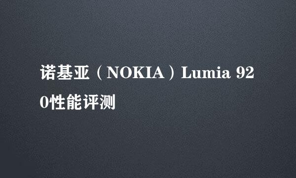 诺基亚（NOKIA）Lumia 920性能评测